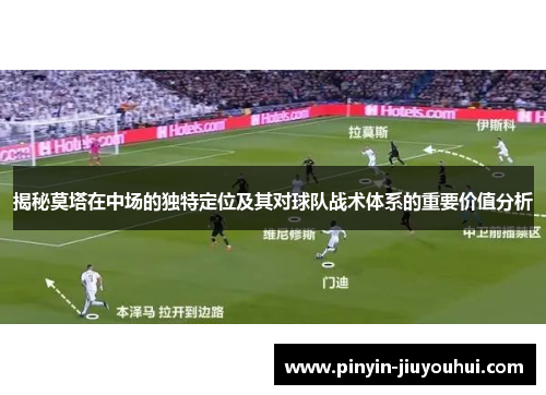 揭秘莫塔在中场的独特定位及其对球队战术体系的重要价值分析