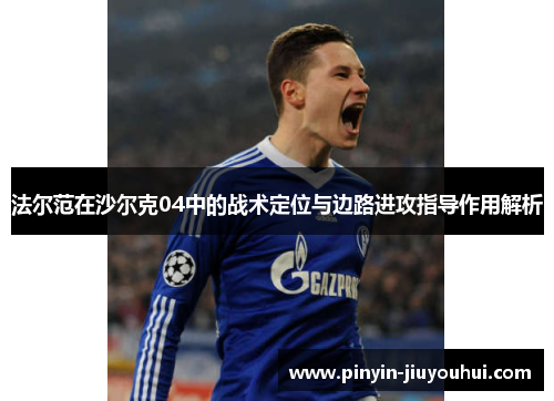 法尔范在沙尔克04中的战术定位与边路进攻指导作用解析 法尔范在沙尔克04中的战术定位与边路进攻指导作用解析