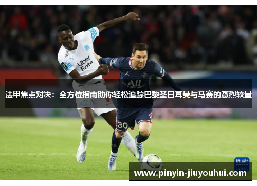 法甲焦点对决：全方位指南助你轻松追踪巴黎圣日耳曼与马赛的激烈较量