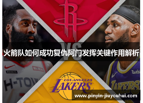 火箭队如何成功复仇阿门发挥关键作用解析 火箭队如何成功复仇阿门发挥关键作用解析