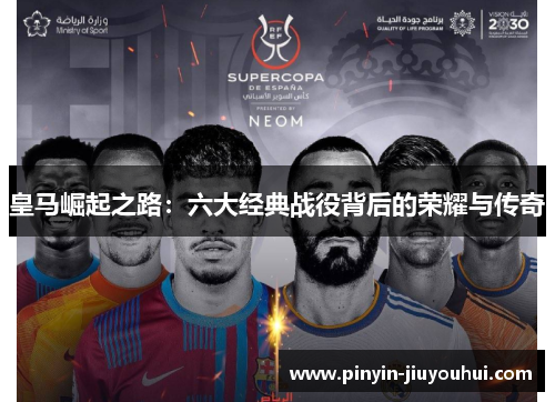 皇马崛起之路:六大经典战役背后的荣耀与传奇 皇马崛起之路:六大经典战役背后的荣耀与传奇