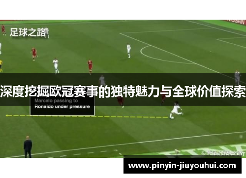 深度挖掘欧冠赛事的独特魅力与全球价值探索