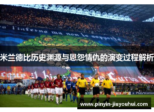 米兰德比历史渊源与恩怨情仇的演变过程解析 米兰德比历史渊源与恩怨情仇的演变过程解析