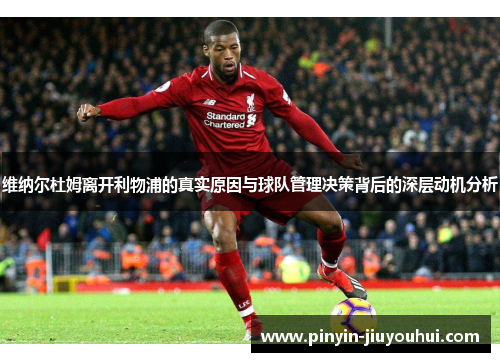 维纳尔杜姆离开利物浦的真实原因与球队管理决策背后的深层动机分析