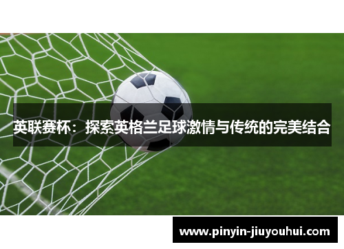 英联赛杯:探索英格兰足球激情与传统的完美结合 英联赛杯:探索英格兰足球激情与传统的完美结合