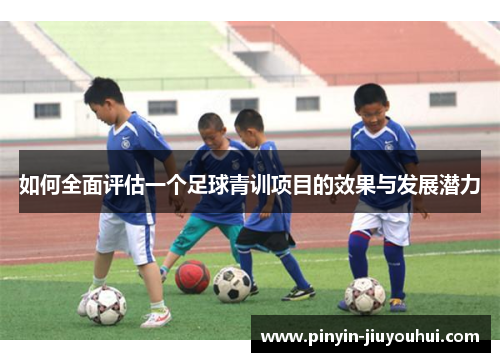 如何全面评估一个足球青训项目的效果与发展潜力 如何全面评估一个足球青训项目的效果与发展潜力