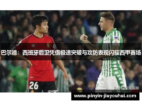 巴尔德：西班牙后卫凭借极速突破与攻防表现闪耀西甲赛场
