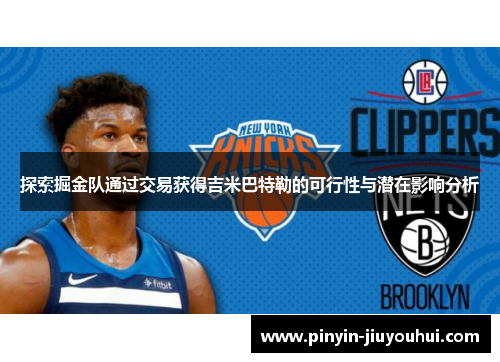 探索掘金队通过交易获得吉米巴特勒的可行性与潜在影响分析 探索掘金队通过交易获得吉米巴特勒的可行性与潜在影响分析