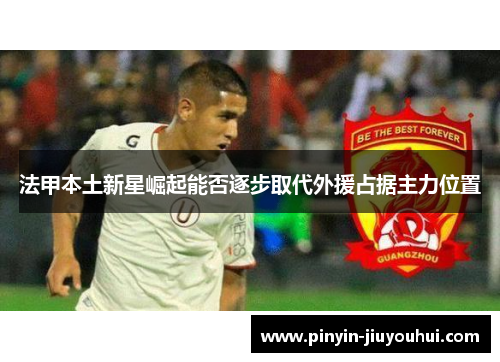 法甲本土新星崛起能否逐步取代外援占据主力位置