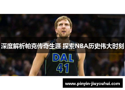 深度解析帕克传奇生涯 探索NBA历史伟大时刻