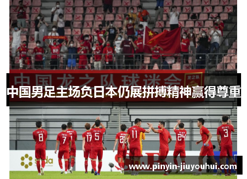 中国男足主场负日本仍展拼搏精神赢得尊重