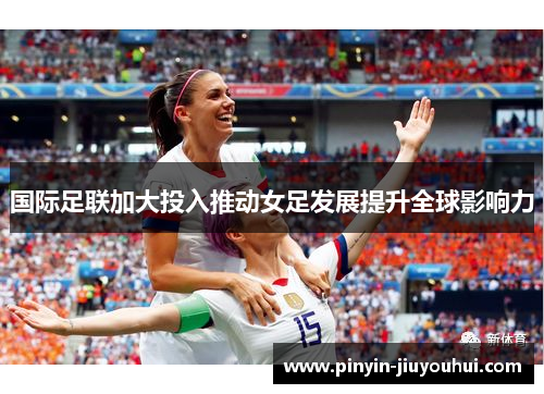 国际足联加大投入推动女足发展提升全球影响力