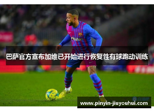 巴萨官方宣布加维已开始进行恢复性有球跑动训练 巴萨官方宣布加维已开始进行恢复性有球跑动训练