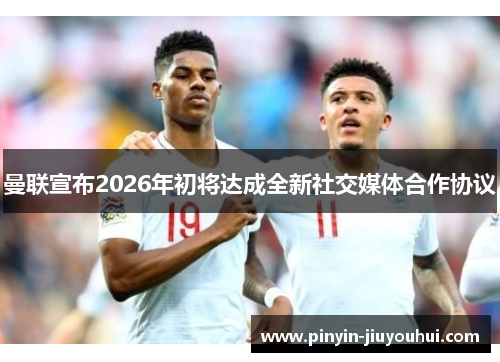 曼联宣布2026年初将达成全新社交媒体合作协议