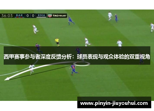 西甲赛事参与者深度反馈分析:球员表现与观众体验的双重视角 西甲赛事参与者深度反馈分析:球员表现与观众体验的双重视角