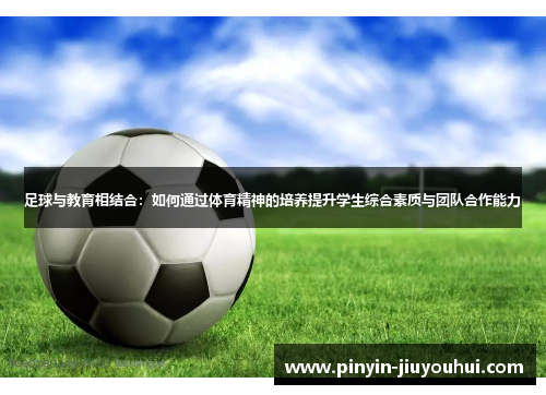 足球与教育相结合:如何通过体育精神的培养提升学生综合素质与团队合作能力 足球与教育相结合:如何通过体育精神的培养提升学生综合素质与团队合作能力